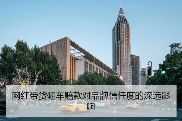 网红带货翻车赔款对品牌信任度的深远影响